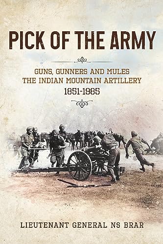 PICK OF THE ARMY: Guns, Gunners and Mules—The Indian Mountain Artillery, 1851–1985