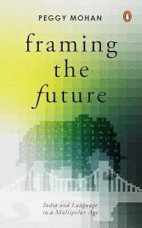 Framing The Future: India And Language In A Multipolar Age by Peggy Mohan