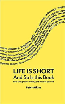 Life Is Short And So Is This Book: Brief Thoughts On Making The Most Of Your Life